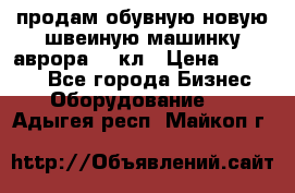 продам обувную новую швеиную машинку аврора962 кл › Цена ­ 25 000 - Все города Бизнес » Оборудование   . Адыгея респ.,Майкоп г.